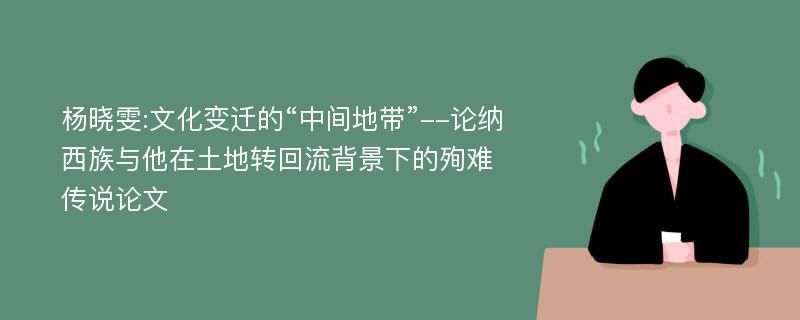 杨晓雯:文化变迁的“中间地带”--论纳西族与他在土地转回流背景下的殉难传说论文