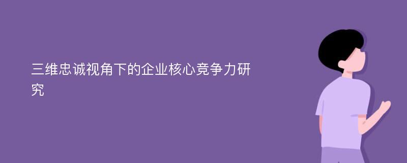 三维忠诚视角下的企业核心竞争力研究