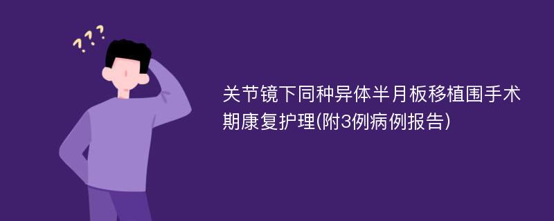 关节镜下同种异体半月板移植围手术期康复护理(附3例病例报告)