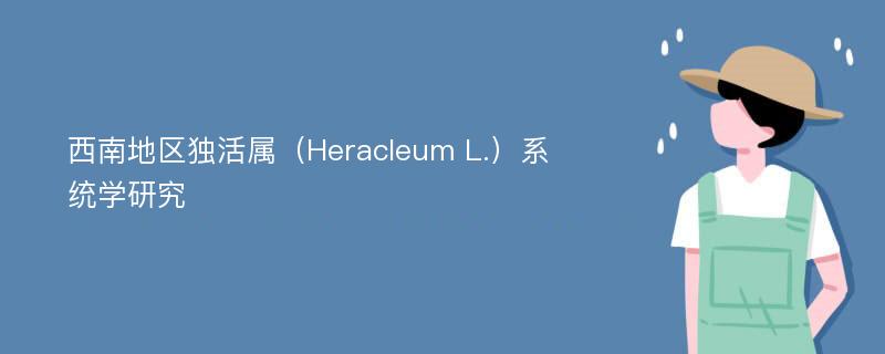 西南地区独活属（Heracleum L.）系统学研究