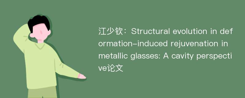 江少钦：Structural evolution in deformation-induced rejuvenation in metallic glasses: A cavity perspective论文