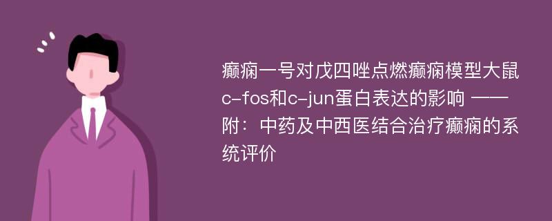 癫痫一号对戊四唑点燃癫痫模型大鼠c-fos和c-jun蛋白表达的影响 ——附：中药及中西医结合治疗癫痫的系统评价