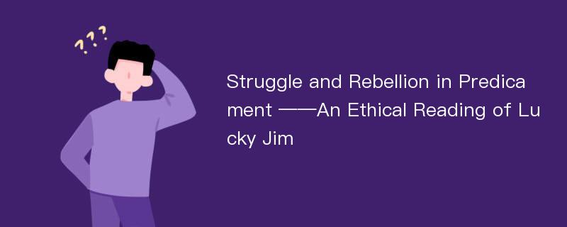 Struggle and Rebellion in Predicament ——An Ethical Reading of Lucky Jim