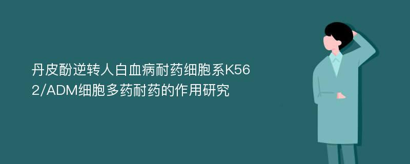 丹皮酚逆转人白血病耐药细胞系K562/ADM细胞多药耐药的作用研究