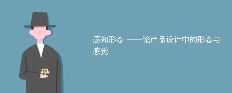 感知形态 ——论产品设计中的形态与感觉