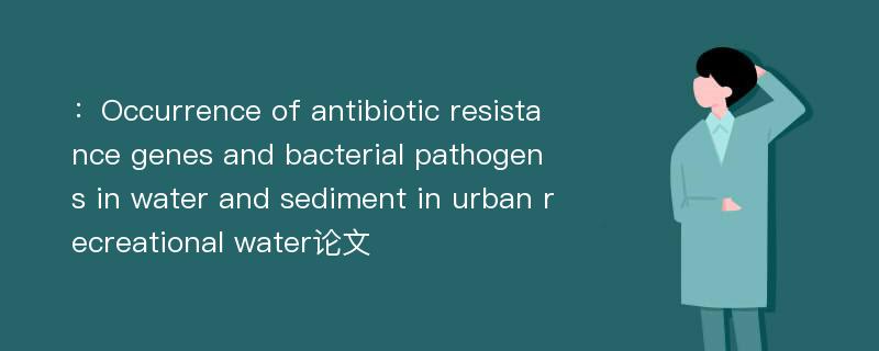 ：Occurrence of antibiotic resistance genes and bacterial pathogens in water and sediment in urban recreational water论文