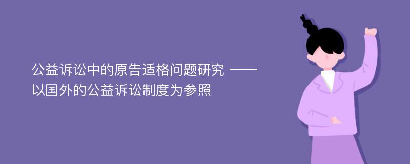 公益诉讼中的原告适格问题研究 ——以国外的公益诉讼制度为参照