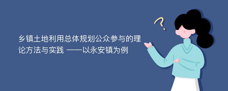 乡镇土地利用总体规划公众参与的理论方法与实践 ——以永安镇为例