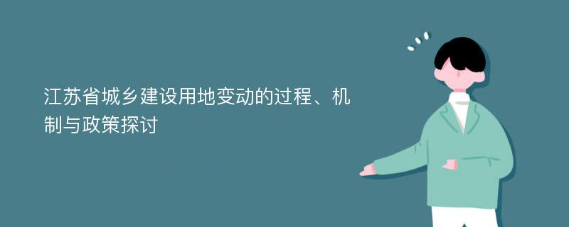 江苏省城乡建设用地变动的过程、机制与政策探讨