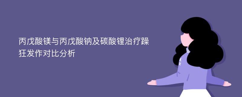 丙戊酸镁与丙戊酸钠及碳酸锂治疗躁狂发作对比分析