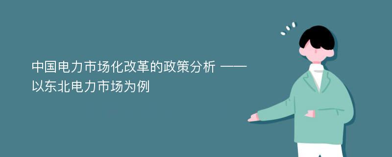 中国电力市场化改革的政策分析 ——以东北电力市场为例