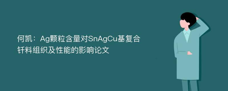 何凯：Ag颗粒含量对SnAgCu基复合钎料组织及性能的影响论文