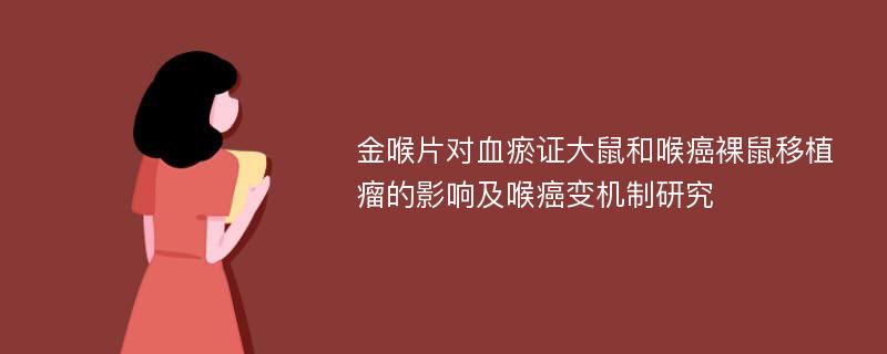 金喉片对血瘀证大鼠和喉癌裸鼠移植瘤的影响及喉癌变机制研究