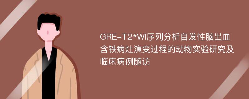 GRE-T2*WI序列分析自发性脑出血含铁病灶演变过程的动物实验研究及临床病例随访