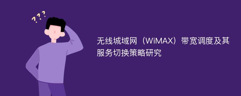 无线城域网（WiMAX）带宽调度及其服务切换策略研究