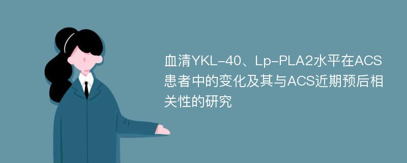 血清YKL-40、Lp-PLA2水平在ACS患者中的变化及其与ACS近期预后相关性的研究