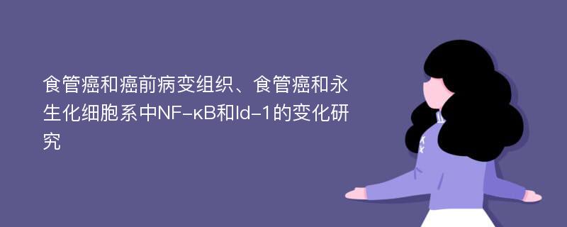 食管癌和癌前病变组织、食管癌和永生化细胞系中NF-κB和Id-1的变化研究