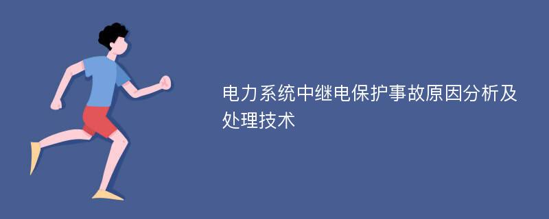 电力系统中继电保护事故原因分析及处理技术