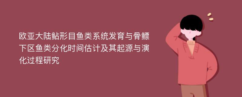 欧亚大陆鲇形目鱼类系统发育与骨鳔下区鱼类分化时间估计及其起源与演化过程研究