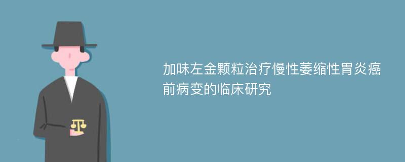 加味左金颗粒治疗慢性萎缩性胃炎癌前病变的临床研究