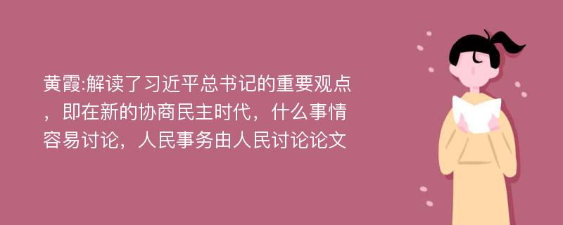 黄霞:解读了习近平总书记的重要观点，即在新的协商民主时代，什么事情容易讨论，人民事务由人民讨论论文