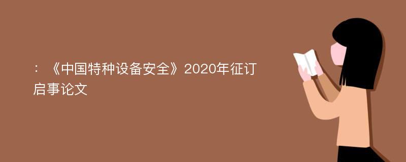 ：《中国特种设备安全》2020年征订启事论文