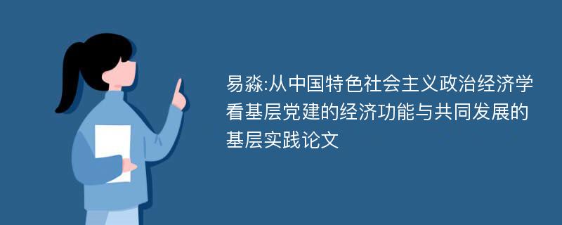 易淼:从中国特色社会主义政治经济学看基层党建的经济功能与共同发展的基层实践论文