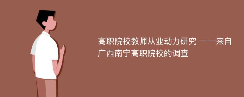 高职院校教师从业动力研究 ——来自广西南宁高职院校的调查