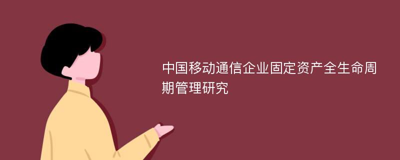 中国移动通信企业固定资产全生命周期管理研究