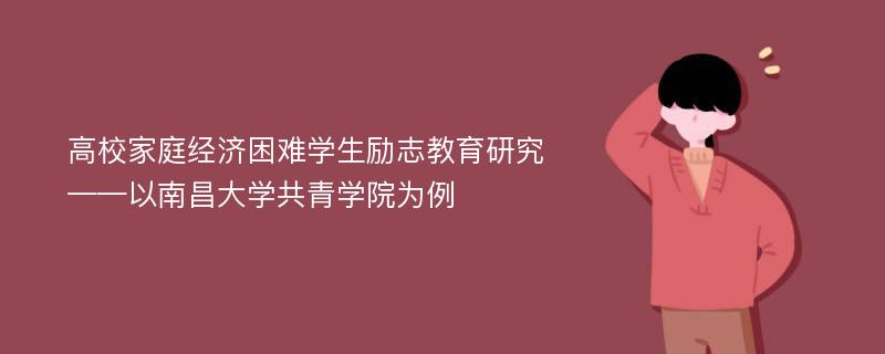 高校家庭经济困难学生励志教育研究 ——以南昌大学共青学院为例