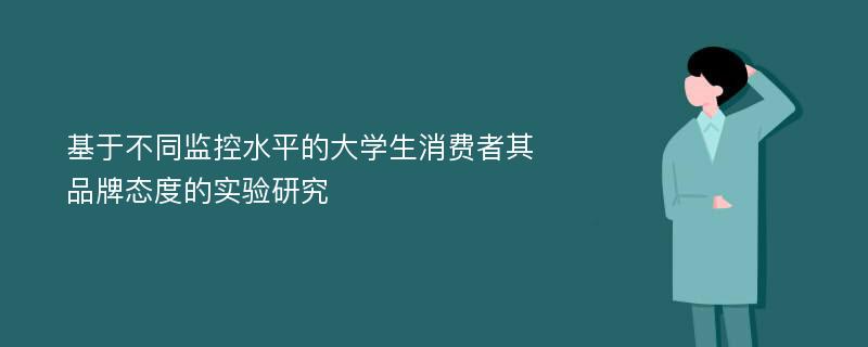 基于不同监控水平的大学生消费者其品牌态度的实验研究