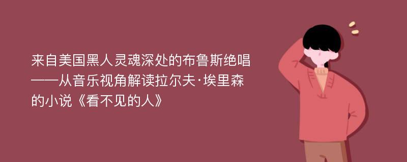 来自美国黑人灵魂深处的布鲁斯绝唱 ——从音乐视角解读拉尔夫·埃里森的小说《看不见的人》