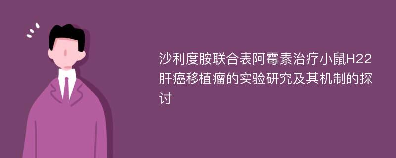 沙利度胺联合表阿霉素治疗小鼠H22肝癌移植瘤的实验研究及其机制的探讨