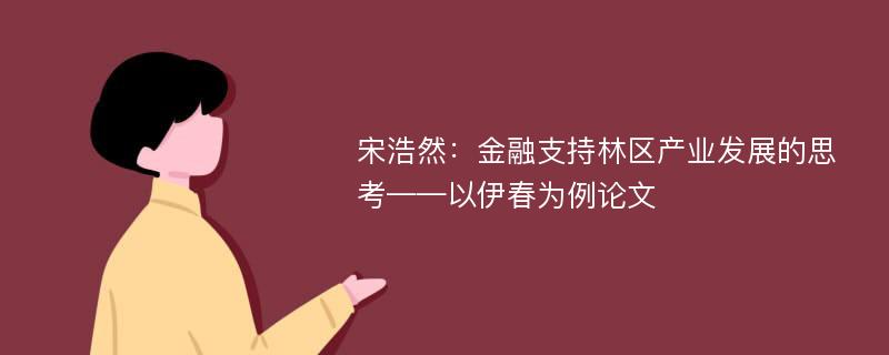 宋浩然：金融支持林区产业发展的思考——以伊春为例论文