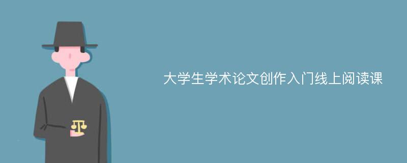 大学生学术论文创作入门线上阅读课