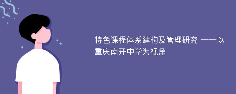 特色课程体系建构及管理研究 ——以重庆南开中学为视角