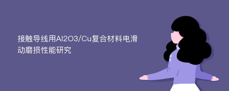 接触导线用Al2O3/Cu复合材料电滑动磨损性能研究