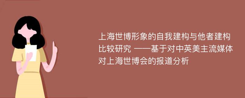 上海世博形象的自我建构与他者建构比较研究 ——基于对中英美主流媒体对上海世博会的报道分析