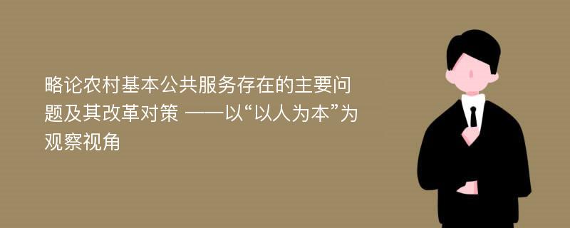 略论农村基本公共服务存在的主要问题及其改革对策 ——以“以人为本”为观察视角