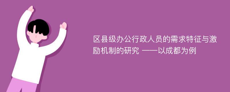 区县级办公行政人员的需求特征与激励机制的研究 ——以成都为例