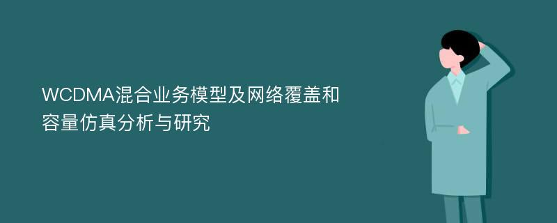 WCDMA混合业务模型及网络覆盖和容量仿真分析与研究