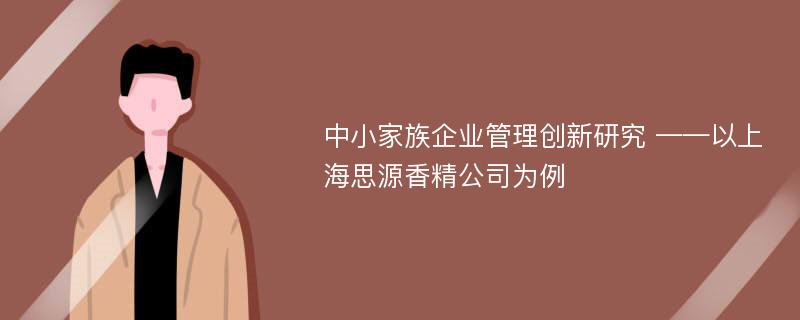 中小家族企业管理创新研究 ——以上海思源香精公司为例