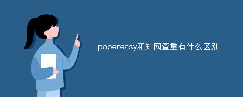 papereasy和知网查重有什么区别