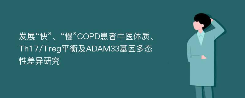 发展“快”、“慢”COPD患者中医体质、Th17/Treg平衡及ADAM33基因多态性差异研究