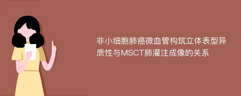 非小细胞肺癌微血管构筑立体表型异质性与MSCT肺灌注成像的关系