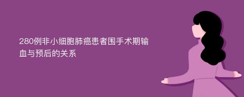 280例非小细胞肺癌患者围手术期输血与预后的关系