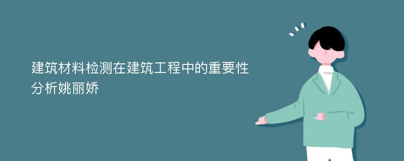 建筑材料检测在建筑工程中的重要性分析姚丽娇