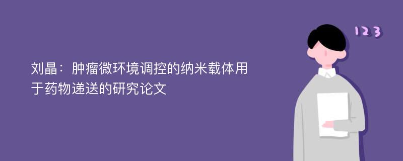 刘晶：肿瘤微环境调控的纳米载体用于药物递送的研究论文