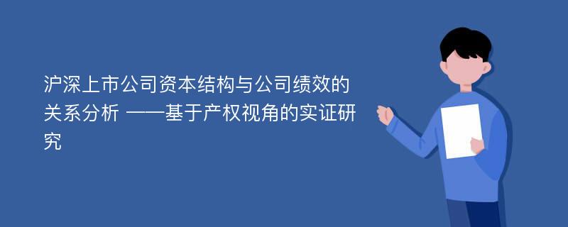 沪深上市公司资本结构与公司绩效的关系分析 ——基于产权视角的实证研究