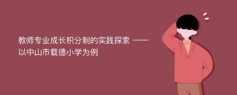 教师专业成长积分制的实践探索 ——以中山市载德小学为例